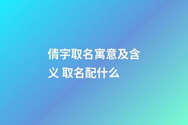 倩字取名寓意及含义 取名配什么